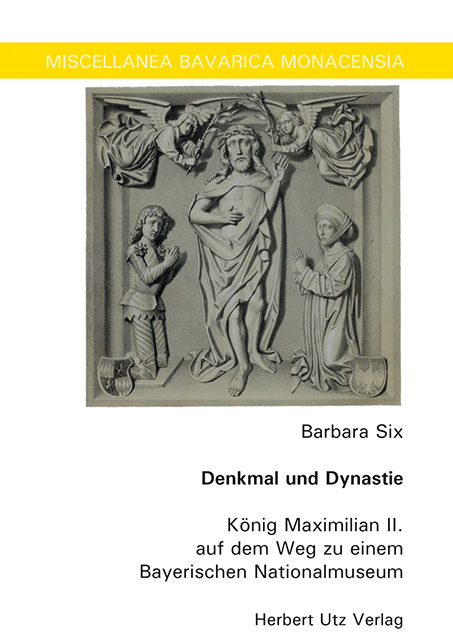 Barbara Six: Denkmal und Dynastie. König Maximilian II. auf dem Weg zu einem Bayerischen Nationalmuseum (Cover)